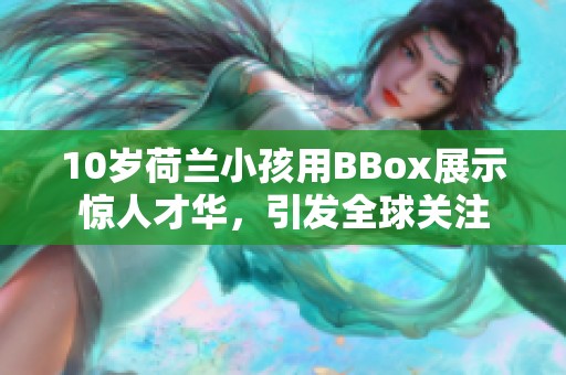 10岁荷兰小孩用BBox展示惊人才华，引发全球关注