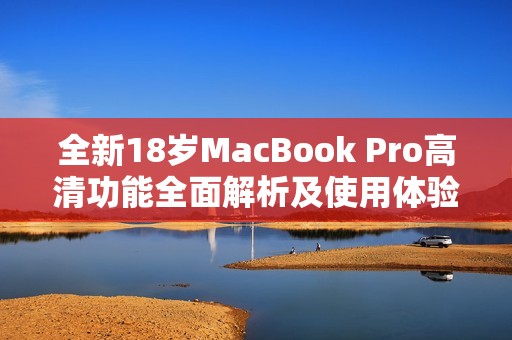 全新18岁MacBook Pro高清功能全面解析及使用体验分享