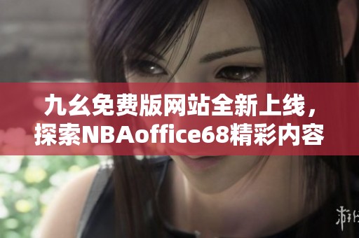 九幺免费版网站全新上线，探索NBAoffice68精彩内容与服务