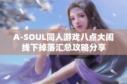 A-SOUL同人游戏八点大闹线下掉落汇总攻略分享