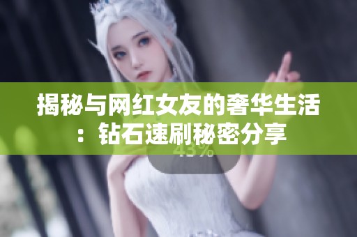 揭秘与网红女友的奢华生活：钻石速刷秘密分享