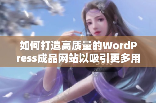 如何打造高质量的WordPress成品网站以吸引更多用户