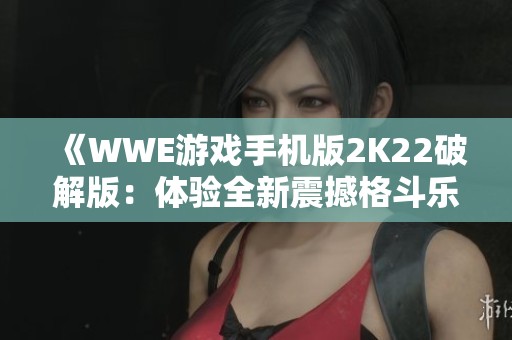 《WWE游戏手机版2K22破解版：体验全新震撼格斗乐趣》