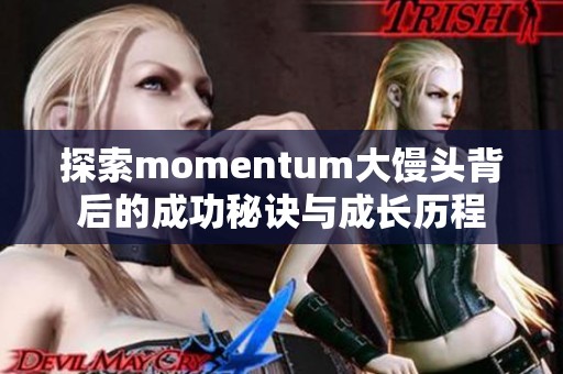 探索momentum大馒头背后的成功秘诀与成长历程