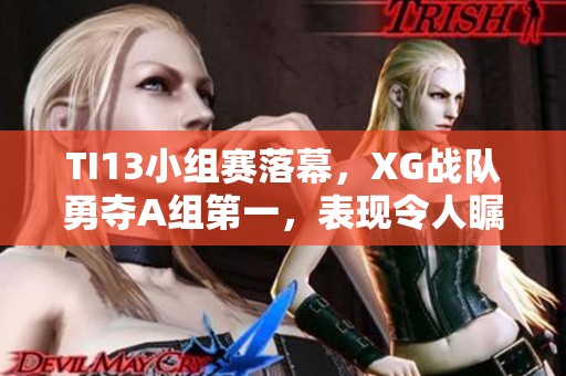 TI13小组赛落幕，XG战队勇夺A组第一，表现令人瞩目