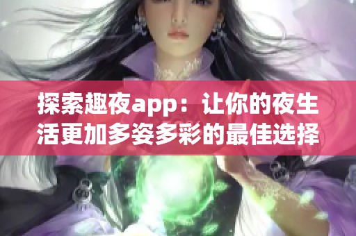 探索趣夜app：让你的夜生活更加多姿多彩的最佳选择