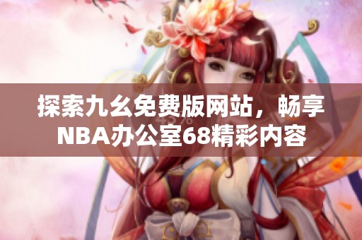 探索九幺免费版网站，畅享NBA办公室68精彩内容