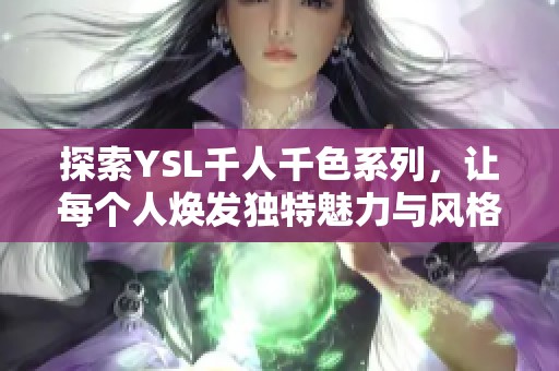 探索YSL千人千色系列，让每个人焕发独特魅力与风格