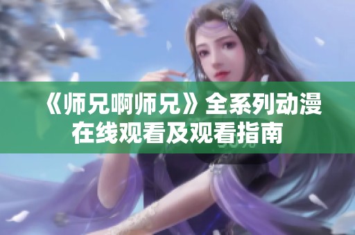 《师兄啊师兄》全系列动漫在线观看及观看指南