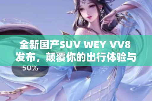 全新国产SUV WEY VV8 发布，颠覆你的出行体验与选择