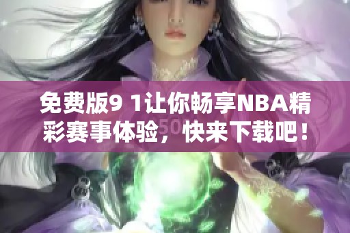 免费版9 1让你畅享NBA精彩赛事体验，快来下载吧！