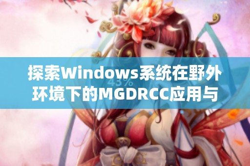 探索Windows系统在野外环境下的MGDRCC应用与实战技巧