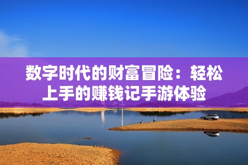 数字时代的财富冒险：轻松上手的赚钱记手游体验