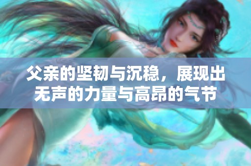 父亲的坚韧与沉稳，展现出无声的力量与高昂的气节