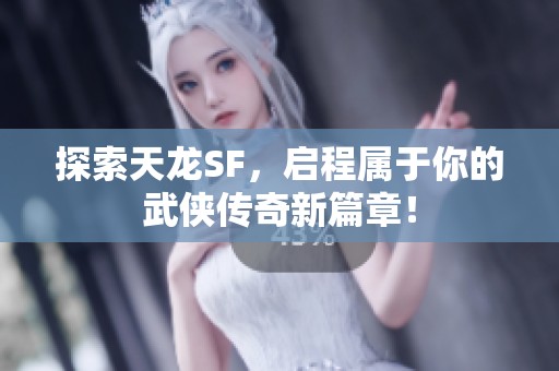 探索天龙SF，启程属于你的武侠传奇新篇章！