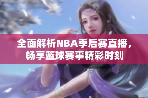 全面解析NBA季后赛直播，畅享篮球赛事精彩时刻