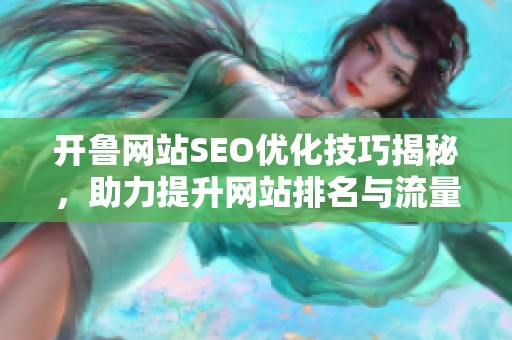 开鲁网站SEO优化技巧揭秘，助力提升网站排名与流量