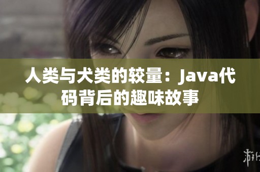 人类与犬类的较量：Java代码背后的趣味故事