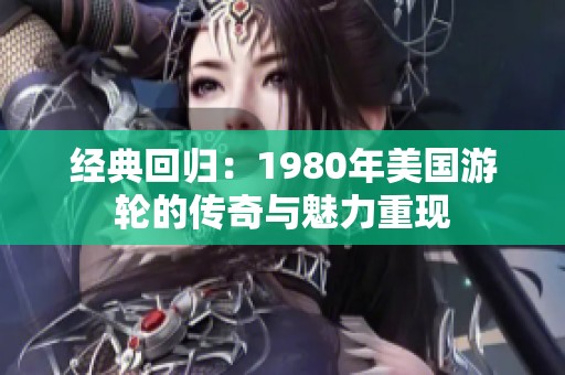 经典回归：1980年美国游轮的传奇与魅力重现