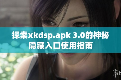 探索xkdsp.apk 3.0的神秘隐藏入口使用指南