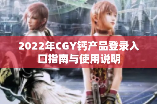 2022年CGY钙产品登录入口指南与使用说明