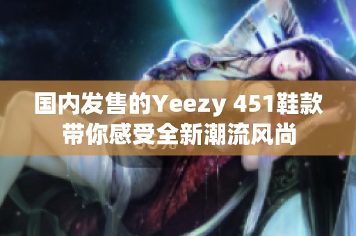 国内发售的Yeezy 451鞋款带你感受全新潮流风尚