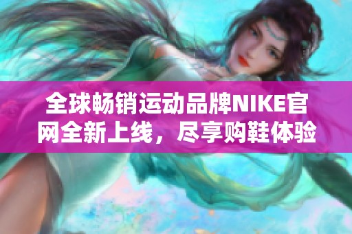 全球畅销运动品牌NIKE官网全新上线，尽享购鞋体验