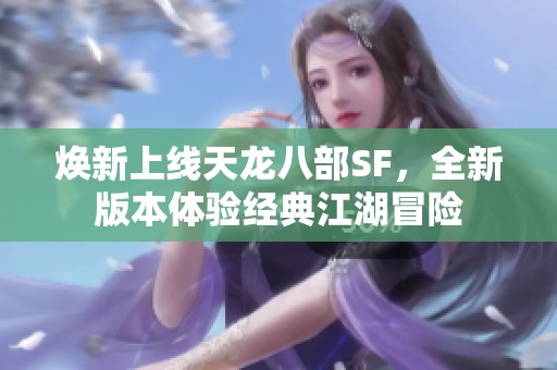 焕新上线天龙八部SF，全新版本体验经典江湖冒险