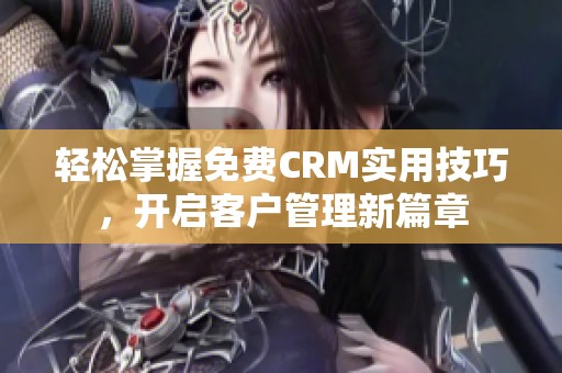 轻松掌握免费CRM实用技巧，开启客户管理新篇章