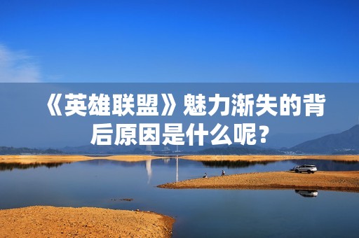 《英雄联盟》魅力渐失的背后原因是什么呢？