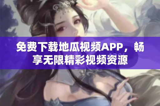 免费下载地瓜视频APP，畅享无限精彩视频资源