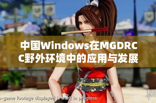 中国Windows在MGDRCC野外环境中的应用与发展探讨