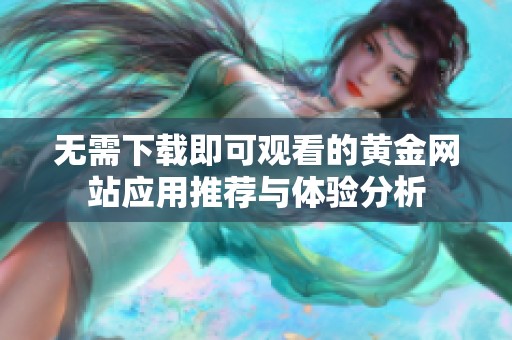 无需下载即可观看的黄金网站应用推荐与体验分析