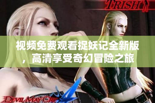 视频免费观看捉妖记全新版，高清享受奇幻冒险之旅