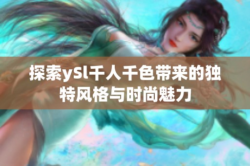 探索ySl千人千色带来的独特风格与时尚魅力