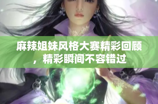 麻辣姐妹风格大赛精彩回顾，精彩瞬间不容错过