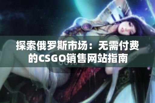 探索俄罗斯市场：无需付费的CSGO销售网站指南