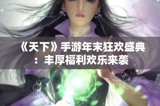 《天下》手游年末狂欢盛典：丰厚福利欢乐来袭