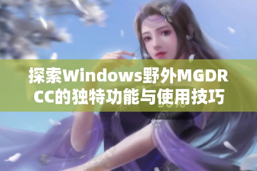 探索Windows野外MGDRCC的独特功能与使用技巧