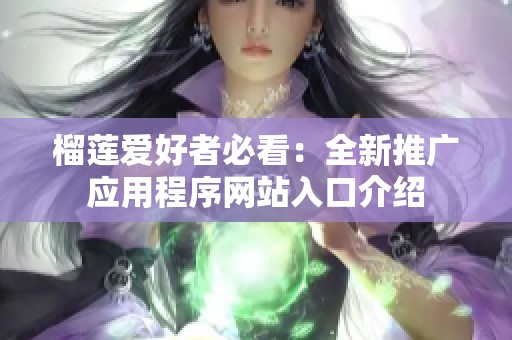 榴莲爱好者必看：全新推广应用程序网站入口介绍