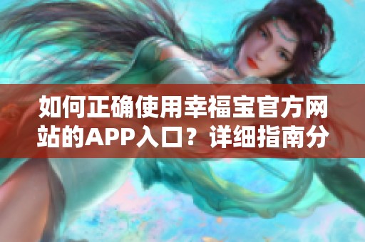 如何正确使用幸福宝官方网站的APP入口？详细指南分享