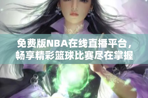 免费版NBA在线直播平台，畅享精彩篮球比赛尽在掌握