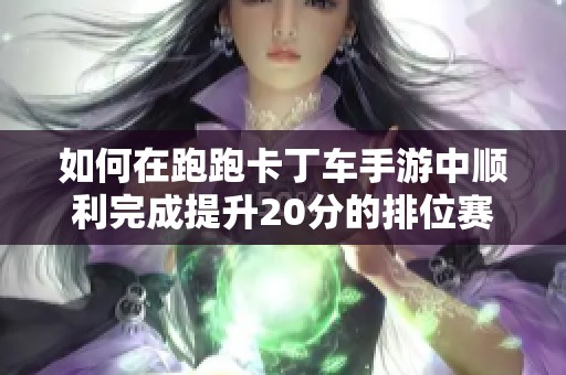 如何在跑跑卡丁车手游中顺利完成提升20分的排位赛任务