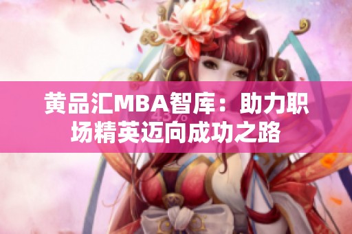 黄品汇MBA智库：助力职场精英迈向成功之路