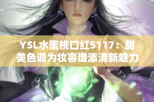 YSL水蜜桃口红5117：甜美色调为妆容增添清新魅力