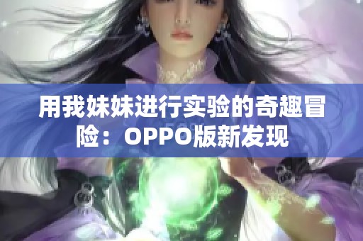 用我妹妹进行实验的奇趣冒险：OPPO版新发现