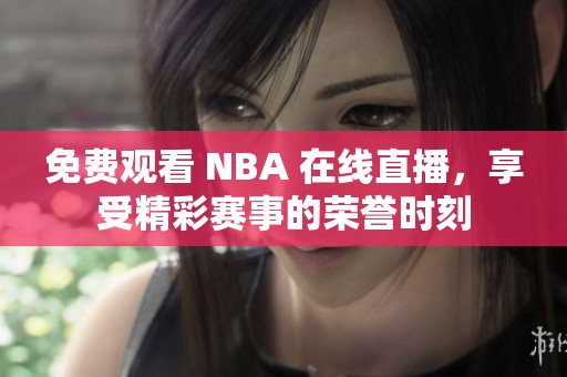 免费观看 NBA 在线直播，享受精彩赛事的荣誉时刻