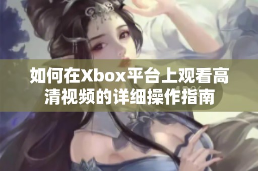 如何在Xbox平台上观看高清视频的详细操作指南