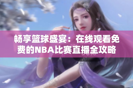 畅享篮球盛宴：在线观看免费的NBA比赛直播全攻略