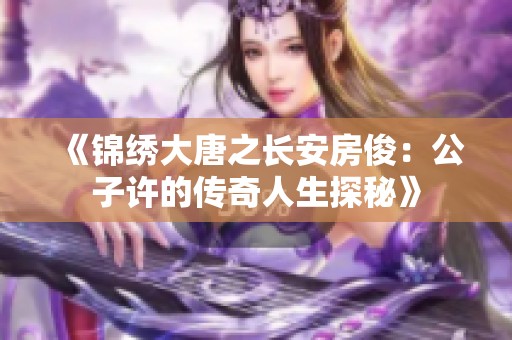 《锦绣大唐之长安房俊：公子许的传奇人生探秘》